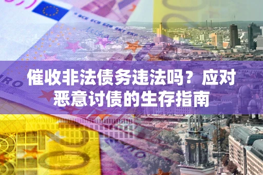 济南催收非法债务违法吗？应对恶意讨债的生存指南