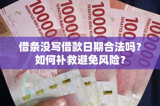 济南借条没写借款日期合法吗？如何补救避免风险？