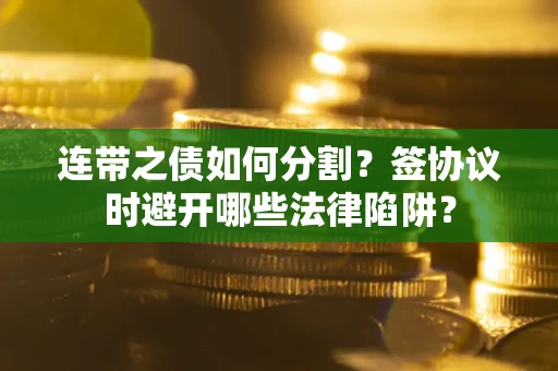 济南连带之债如何分割？签协议时避开哪些法律陷阱？