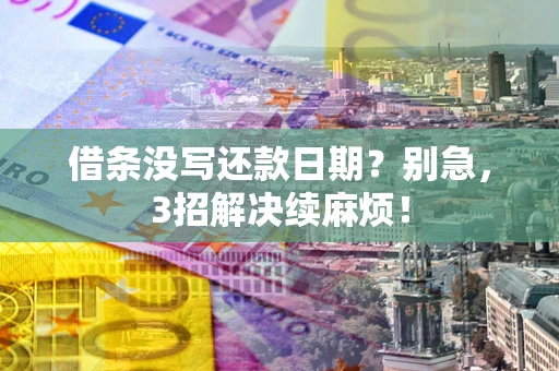 济南借条没写还款日期？别急，3招解决续麻烦！