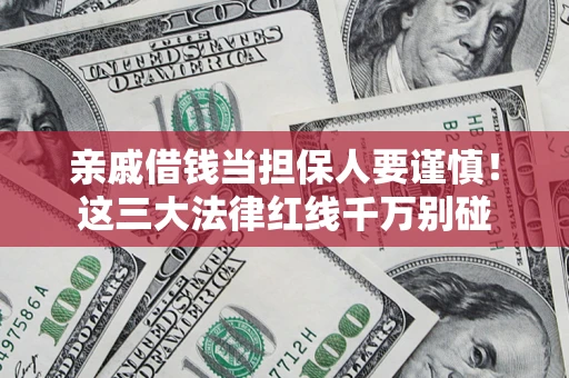 济南亲戚借钱当担保人要谨慎！这三大法律红线千万别碰