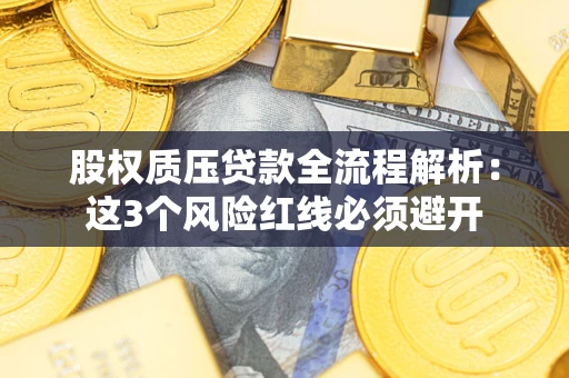 济南股权质压贷款全流程解析：这3个风险红线必须避开