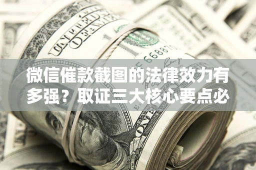济南微信催款截图的法律效力有多强？取证三大核心要点必须知道！