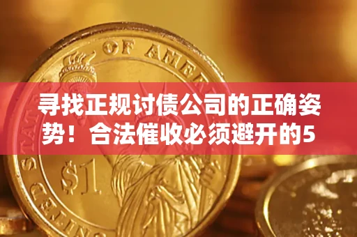 济南寻找正规讨债公司的正确姿势！合法催收必须避开的5大雷区