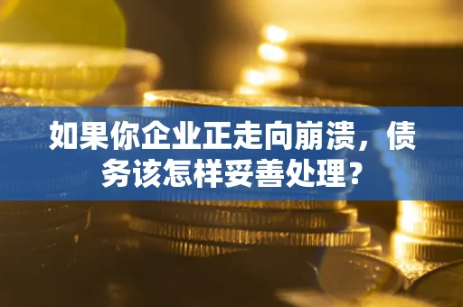 济南如果你企业正走向崩溃，债务该怎样妥善处理？