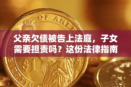 济南父亲欠债被告上法庭，子女需要担责吗？这份法律指南必须看完