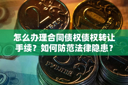 济南怎么办理合同债权债权转让手续？如何防范法律隐患？