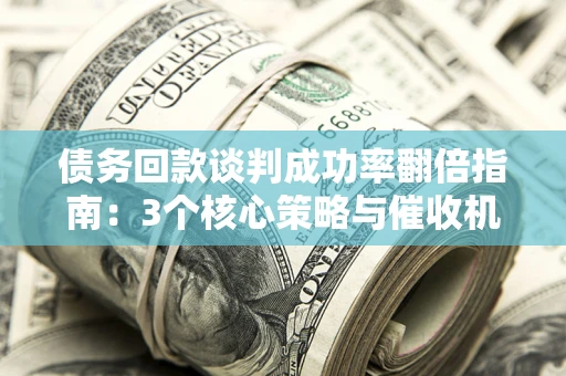 济南债务回款谈判成功率翻倍指南：3个核心策略与催收机构避坑法则