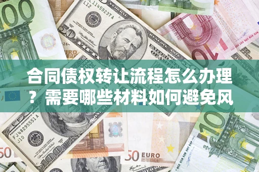 济南合同债权转让流程怎么办理？需要哪些材料如何避免风险？