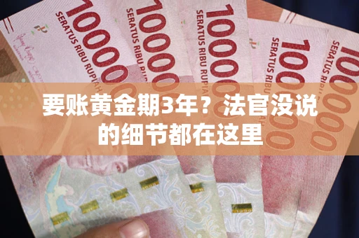 济南要账黄金期3年？法官没说的细节都在这里