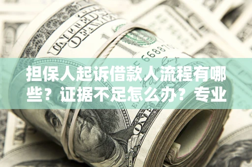 济南担保人起诉借款人流程有哪些？证据不足怎么办？专业律师解答