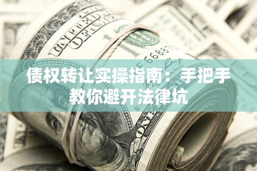 济南债权转让实操指南：手把手教你避开法律坑