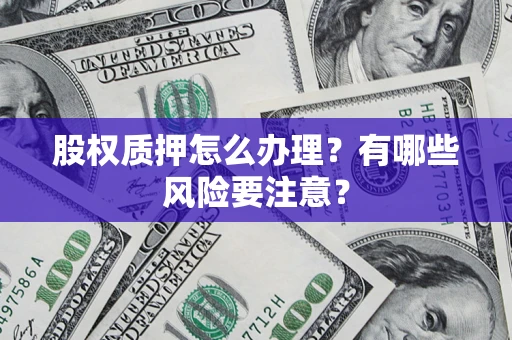 济南股权质押怎么办理？有哪些风险要注意？