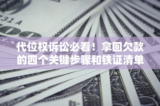 济南代位权诉讼必看!拿回欠款的四个关键步骤和铁证清单 济南代位权诉讼必看!拿回欠款的四个关键步骤和铁证清单
