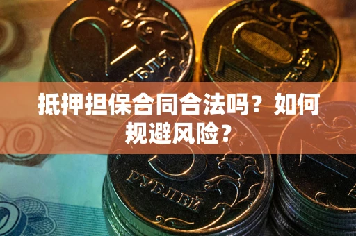 济南抵押担保合同合法吗？如何规避风险？