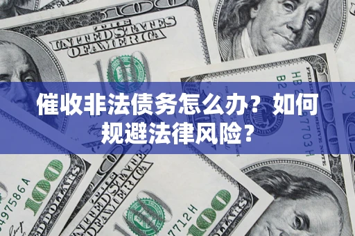 济南催收非法债务怎么办？如何规避法律风险？