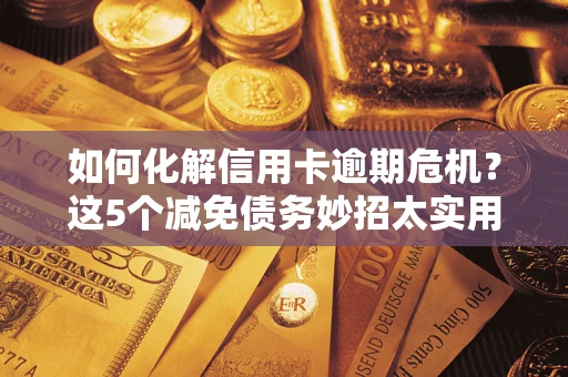 济南如何化解信用卡逾期危机？这5个减免债务妙招太实用