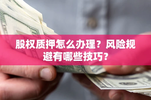 济南股权质押怎么办理？风险规避有哪些技巧？