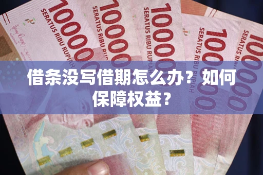 济南借条没写借期怎么办？如何保障权益？