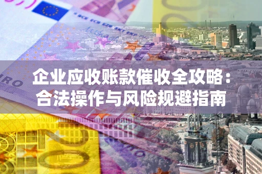 济南企业应收账款催收全攻略：合法操作与风险规避指南