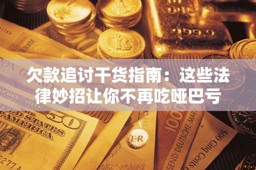 济南欠款追讨干货指南：这些法律妙招让你不再吃哑巴亏
