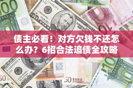 济南债主必看！对方欠钱不还怎么办？6招合法追债全攻略
