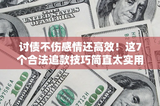 济南讨债不伤感情还高效！这7个合法追款技巧简直太实用