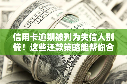 济南信用卡逾期被列为失信人别慌！这些还款策略能帮你合法止损