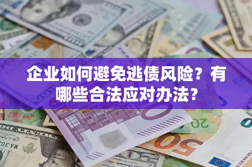 济南企业如何避免逃债风险？有哪些合法应对办法？