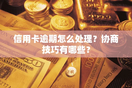 济南信用卡逾期怎么处理？协商技巧有哪些？