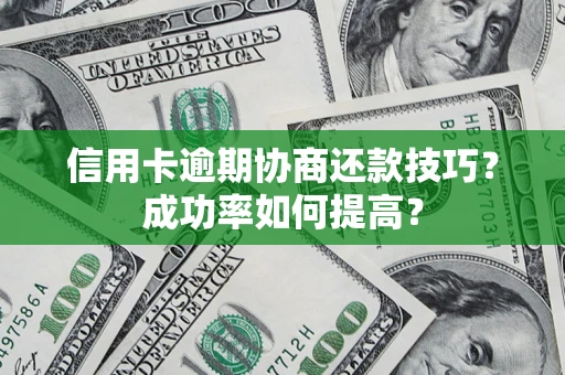 济南信用卡逾期协商还款技巧？成功率如何提高？