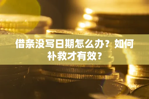 济南借条没写日期怎么办？如何补救才有效？