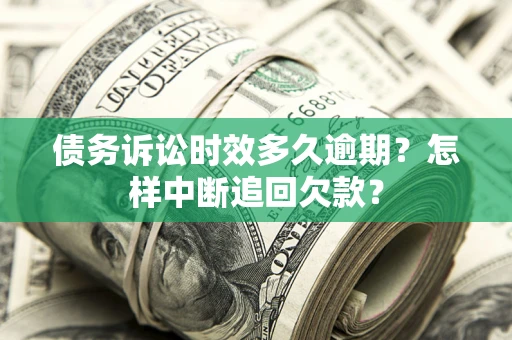 济南债务诉讼时效多久逾期？怎样中断追回欠款？