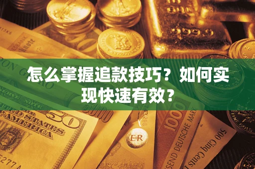 济南怎么掌握追款技巧？如何实现快速有效？