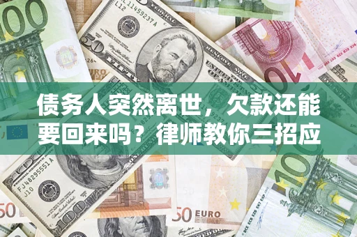 济南债务人突然离世，欠款还能要回来吗？律师教你三招应对