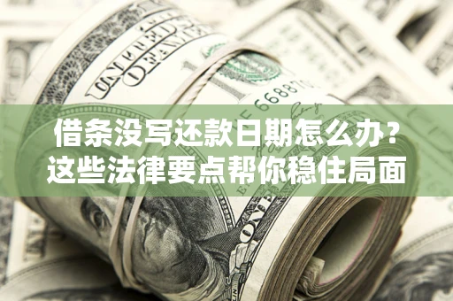 济南借条没写还款日期怎么办？这些法律要点帮你稳住局面