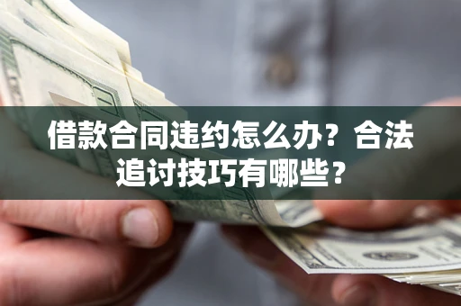 济南借款合同违约怎么办？合法追讨技巧有哪些？
