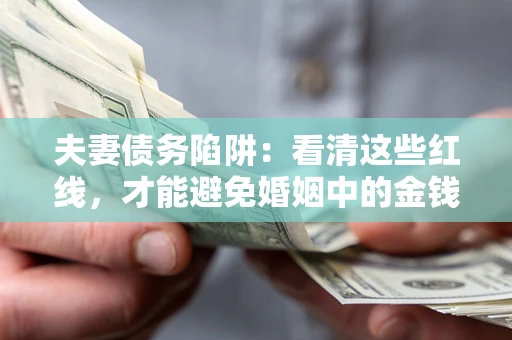 济南夫妻债务陷阱：看清这些红线，才能避免婚姻中的金钱危机