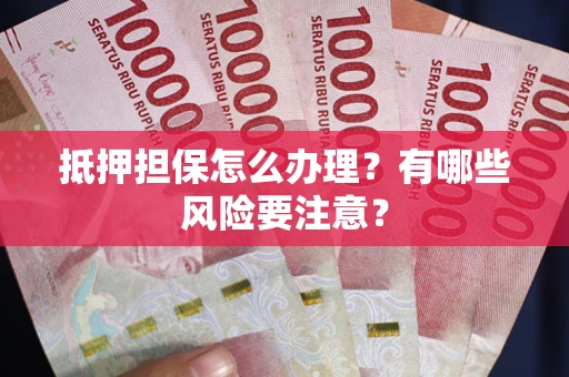 济南抵押担保怎么办理？有哪些风险要注意？