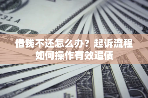 济南借钱不还怎么办？起诉流程如何操作有效追债