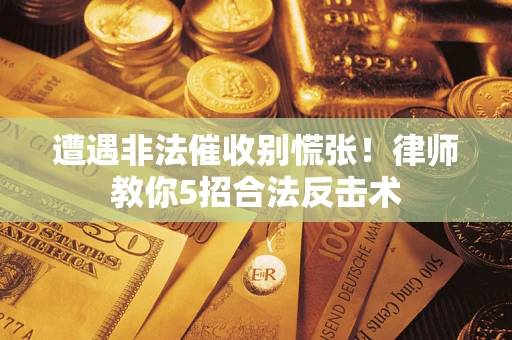 济南遭遇非法催收别慌张！律师教你5招合法反击术