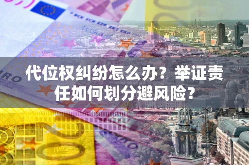 济南代位权纠纷怎么办？举证责任如何划分避风险？