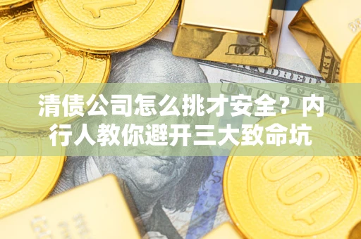 济南清债公司怎么挑才安全?内行人教你避开三大致命坑 济南清债公司怎么挑才安全?内行人教你避开三大致命坑