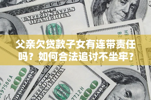 济南父亲欠贷款子女有连带责任吗？如何合法追讨不坐牢？