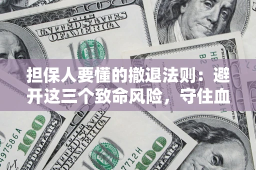 济南担保人要懂的撤退法则：避开这三个致命风险，守住血汗钱