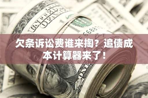 济南欠条诉讼费谁来掏？追债成本计算器来了！