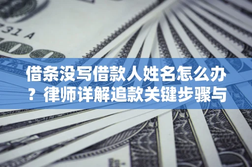 济南借条没写借款人姓名怎么办？律师详解追款关键步骤与证据链构建
