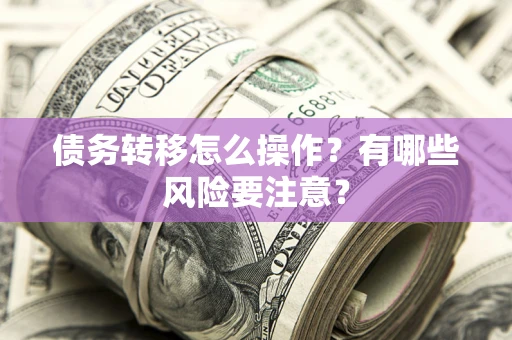 济南债务转移怎么操作？有哪些风险要注意？