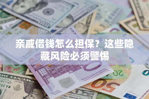 济南亲戚借钱怎么担保？这些隐藏风险必须警惕