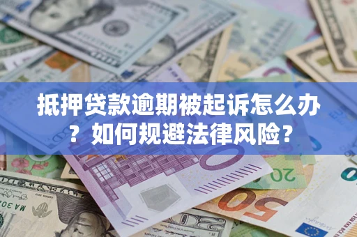 济南抵押贷款逾期被起诉怎么办？如何规避法律风险？